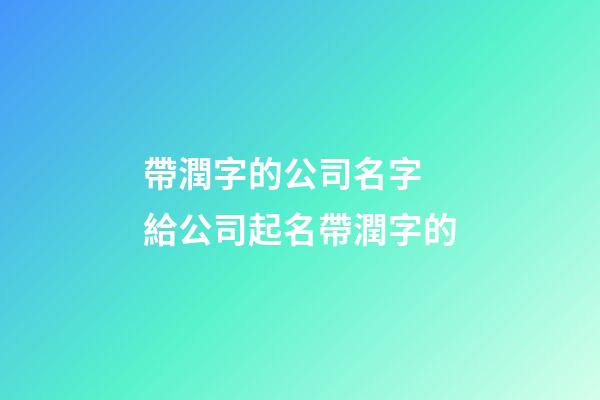 帶潤字的公司名字 給公司起名帶潤字的-第1張-公司起名-玄機派